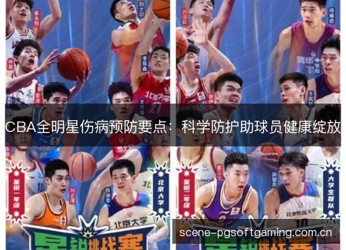 CBA全明星伤病预防要点:科学防护助球员健康绽放 CBA全明星伤病预防要点:科学防护助球员健康绽放