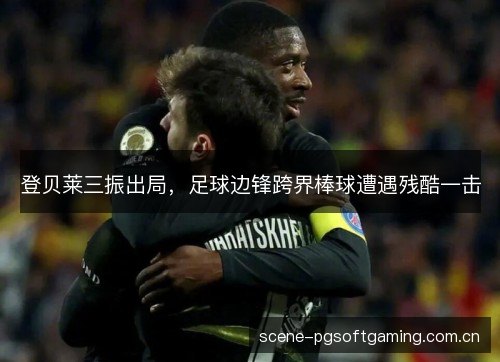 登贝莱三振出局，足球边锋跨界棒球遭遇残酷一击