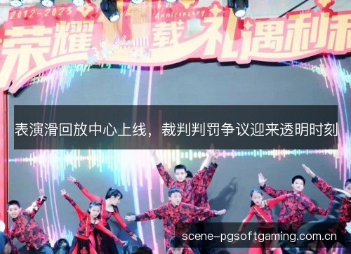 表演滑回放中心上线，裁判判罚争议迎来透明时刻