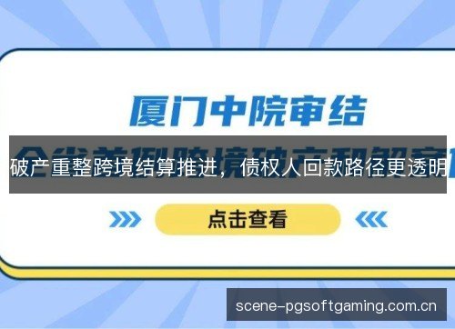 破产重整跨境结算推进，债权人回款路径更透明