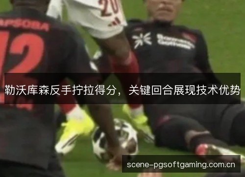 勒沃库森反手拧拉得分,关键回合展现技术优势 勒沃库森反手拧拉得分,关键回合展现技术优势