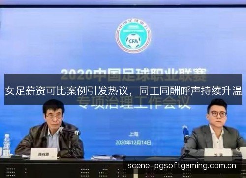 女足薪资可比案例引发热议,同工同酬呼声持续升温 女足薪资可比案例引发热议,同工同酬呼声持续升温